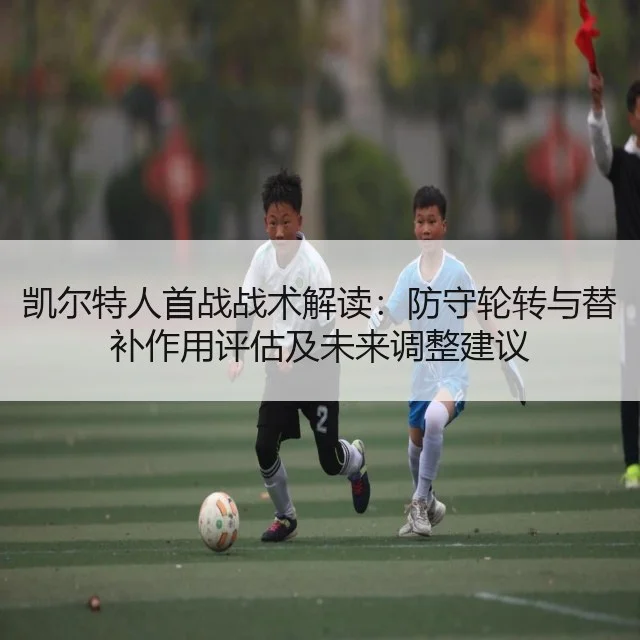 凯尔特人首战战术解读：防守轮转与替补作用评估及未来调整建议